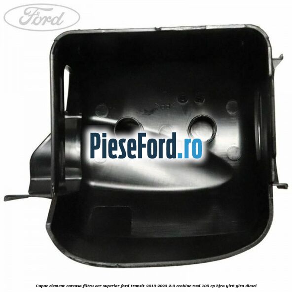 Capac element carcasa filtru aer superior Ford Transit 2019-2023 2.0 EcoBlue RWD 105 cp Capac element carcasa filtru aer superior Ford Transit 2019-2023 2.0 EcoBlue RWD 105 cp BJRA, YLR6, YLRA diesel