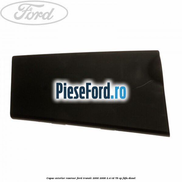 Capac exterior rezervor Ford Transit 2000-2006 2.4 TD 75 cp F4FA diesel
