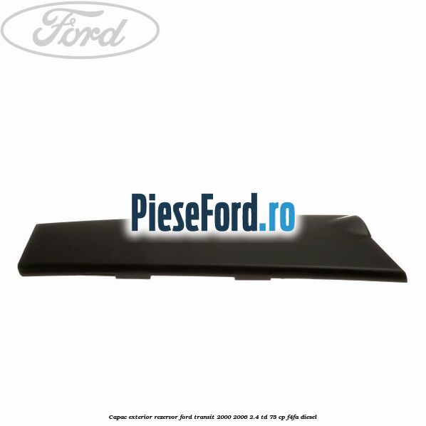 Capac exterior rezervor Ford Transit 2000-2006 2.4 TD 75 cp F4FA diesel