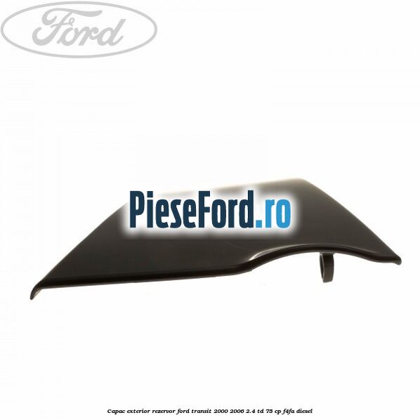 Capac exterior rezervor Ford Transit 2000-2006 2.4 TD 75 cp F4FA diesel