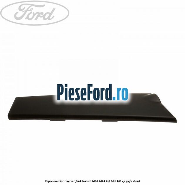 Capac exterior rezervor Ford Transit 2006-2014 2.2 TDCi 130 cp QWFA diesel