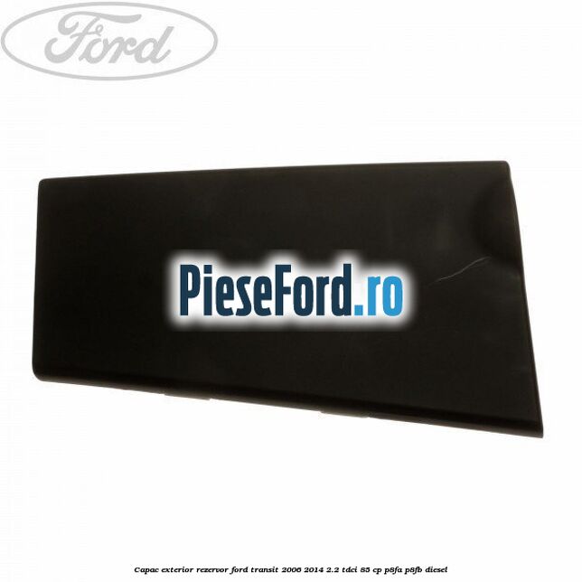 Capac exterior rezervor Ford Transit 2006-2014 2.2 TDCi 85 cp P8FA, P8FB diesel