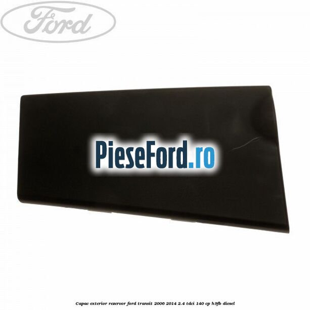 Capac exterior rezervor Ford Transit 2006-2014 2.4 TDCi 140 cp H9FB diesel