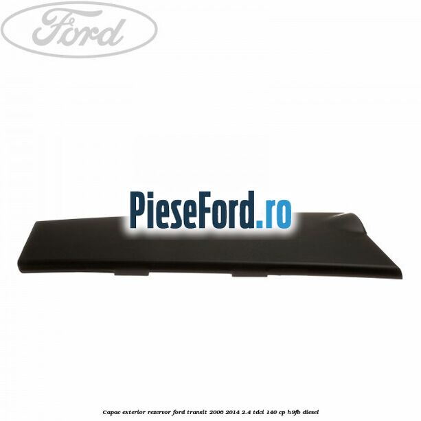 Capac exterior rezervor Ford Transit 2006-2014 2.4 TDCi 140 cp H9FB diesel