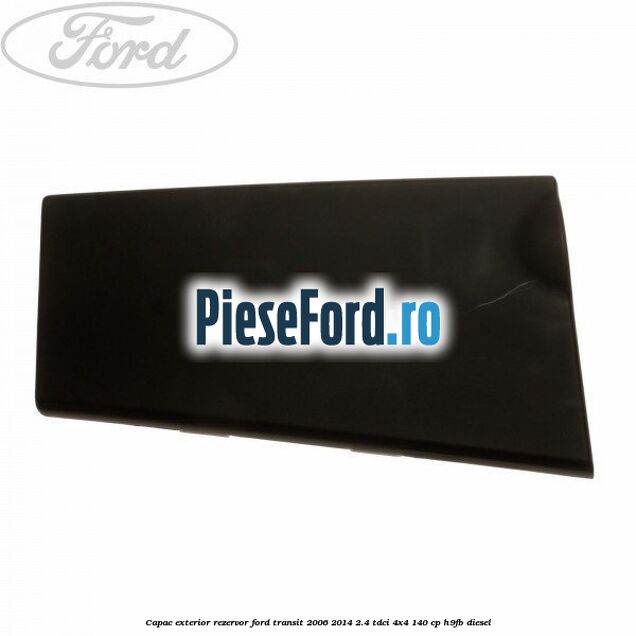 Capac exterior rezervor Ford Transit 2006-2014 2.4 TDCi 4x4 140 cp H9FB diesel
