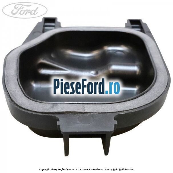 Capac far dreapta Ford C-Max 2011-2015 1.6 EcoBoost 150 cp Capac far dreapta Ford C-Max 2011-2015 1.6 EcoBoost 150 cp JQDA, JQDB benzina
