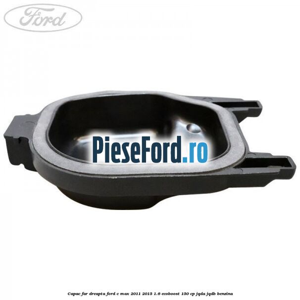 Capac far dreapta Ford C-Max 2011-2015 1.6 EcoBoost 150 cp Capac far dreapta Ford C-Max 2011-2015 1.6 EcoBoost 150 cp JQDA, JQDB benzina