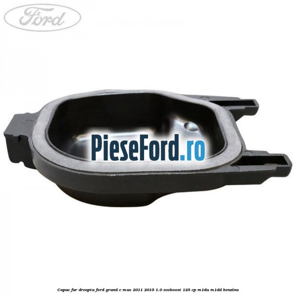 Capac far dreapta Ford Grand C-Max 2011-2015 1.0 EcoBoost 125 cp M1DA, M1DD benzina