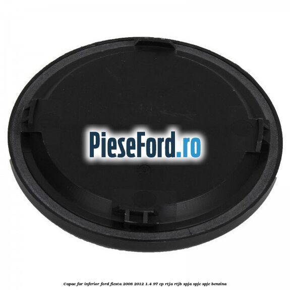 Capac far inferior Ford Fiesta 2008-2012 1.4 97 cp RTJA, RTJB, SPJA, SPJC, SPJE benzina
