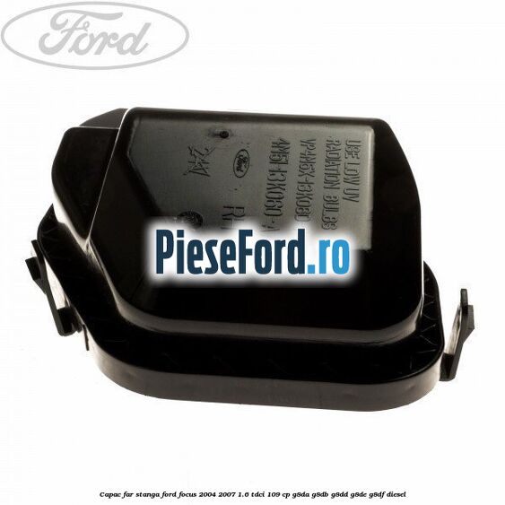 Capac far stanga Ford Focus 2004-2007 1.6 TDCi 109 cp Capac far stanga Ford Focus 2004-2007 1.6 TDCi 109 cp G8DA, G8DB, G8DD, G8DE, G8DF diesel
