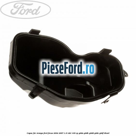 Capac far stanga Ford Focus 2004-2007 1.6 TDCi 109 cp Capac far stanga Ford Focus 2004-2007 1.6 TDCi 109 cp G8DA, G8DB, G8DD, G8DE, G8DF diesel