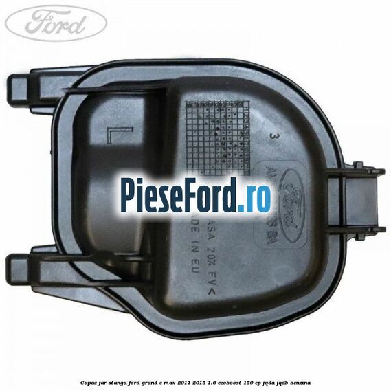 Capac far stanga Ford Grand C-Max 2011-2015 1.6 EcoBoost 150 cp JQDA, JQDB benzina