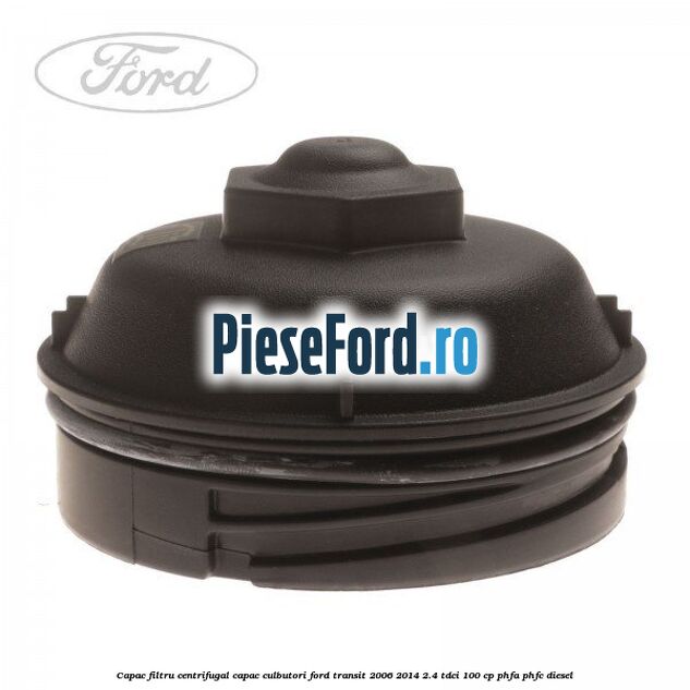 Capac filtru centrifugal capac culbutori Ford Transit 2006-2014 2.4 TDCi 100 cp PHFA, PHFC diesel