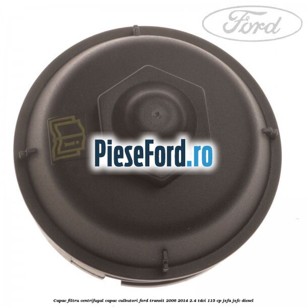 Capac filtru centrifugal capac culbutori Ford Transit 2006-2014 2.4 TDCi 115 cp JXFA, JXFC diesel