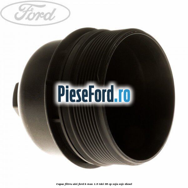 Capac filtru ulei Ford B-Max 1.5 TDCi 95 cp XVJA, XVJC diesel