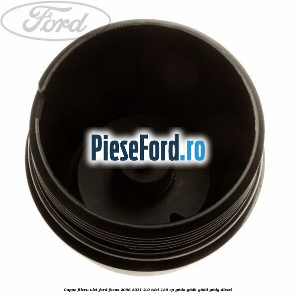 Capac filtru ulei Ford Focus 2008-2011 2.0 TDCi 136 cp G6DA, G6DB, G6DD, G6DG diesel