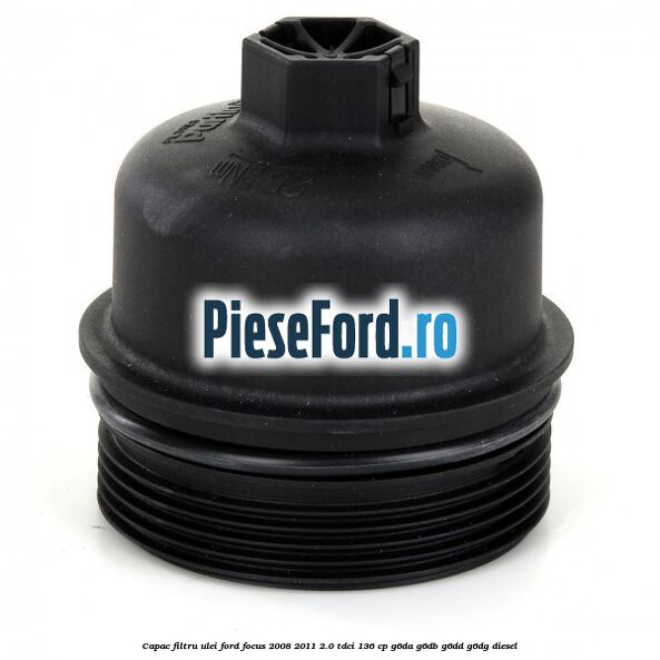 Capac filtru ulei Ford Focus 2008-2011 2.0 TDCi 136 cp G6DA, G6DB, G6DD, G6DG diesel