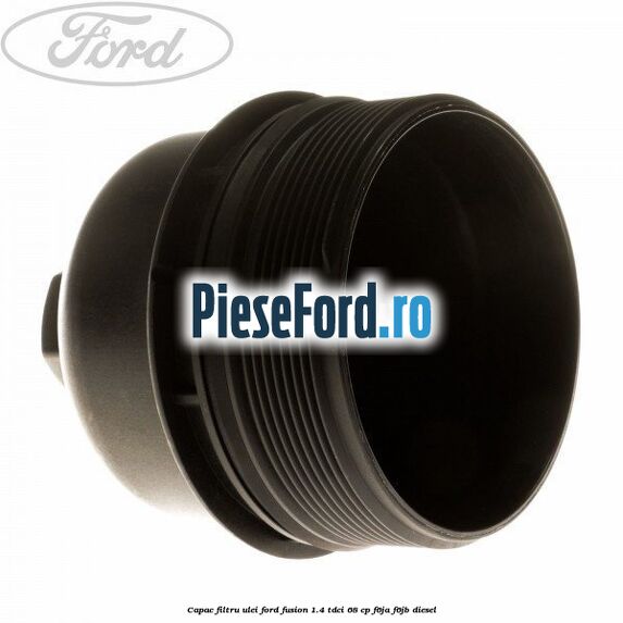 Capac filtru ulei Ford Fusion 1.4 TDCi 68 cp F6JA, F6JB diesel