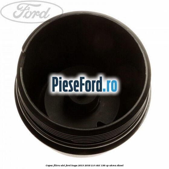 Capac filtru ulei Ford Kuga 2013-2016 2.0 TDCi 136 cp UKMA diesel