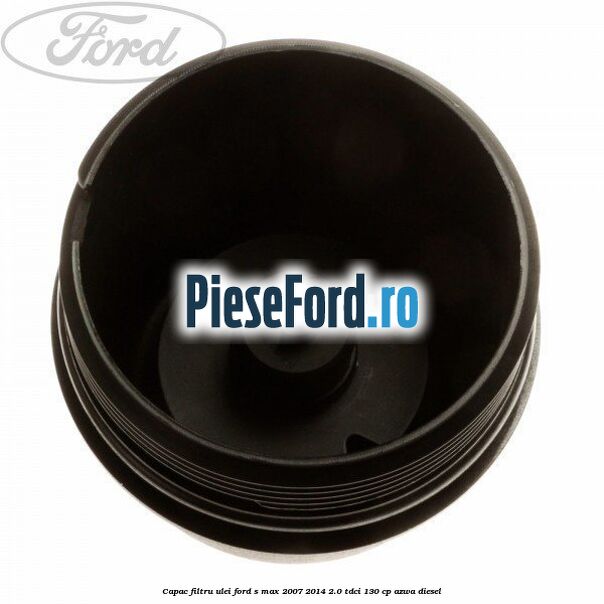 Capac filtru ulei Ford S-Max 2007-2014 2.0 TDCi 130 cp Capac filtru ulei Ford S-Max 2007-2014 2.0 TDCi 130 cp AZWA diesel
