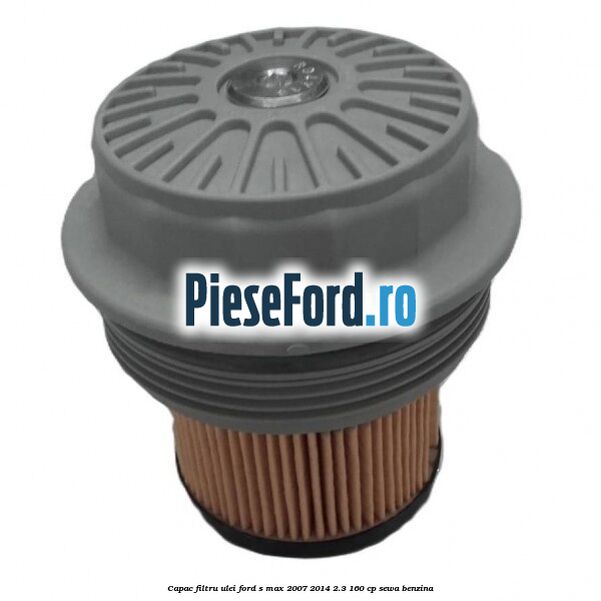 Capac filtru ulei Ford S-Max 2007-2014 2.3 160 cp Capac filtru ulei Ford S-Max 2007-2014 2.3 160 cp SEWA benzina