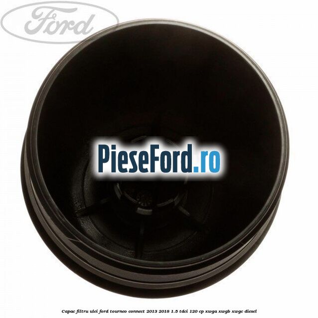 Capac filtru ulei Ford Tourneo Connect 2013-2018 1.5 TDCi 120 cp Capac filtru ulei Ford Tourneo Connect 2013-2018 1.5 TDCi 120 cp XWGA, XWGB, XWGC diesel
