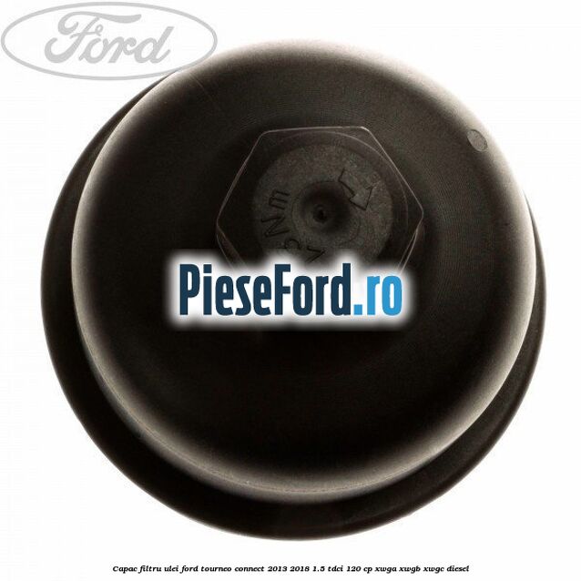 Capac filtru ulei Ford Tourneo Connect 2013-2018 1.5 TDCi 120 cp Capac filtru ulei Ford Tourneo Connect 2013-2018 1.5 TDCi 120 cp XWGA, XWGB, XWGC diesel