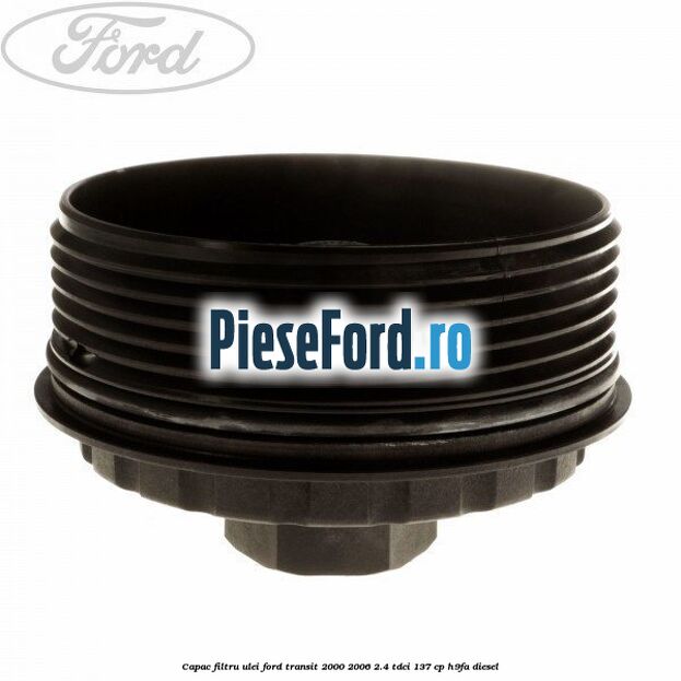 Capac filtru ulei Ford Transit 2000-2006 2.4 TDCi 137 cp H9FA diesel