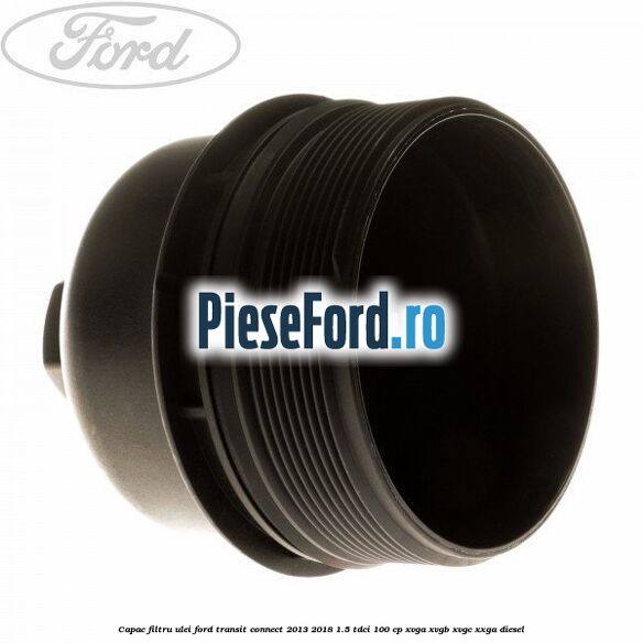 Capac filtru ulei Ford Transit Connect 2013-2018 1.5 TDCi 100 cp XVGA, XVGB, XVGC, XXGA diesel