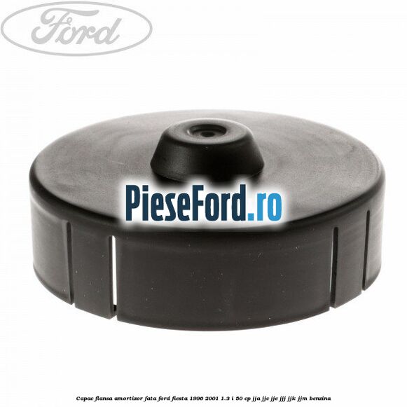 Capac flansa amortizor fata Ford Fiesta 1996-2001 1.3 i 50 cp JJA, JJC, JJE, JJJ, JJK, JJM benzina