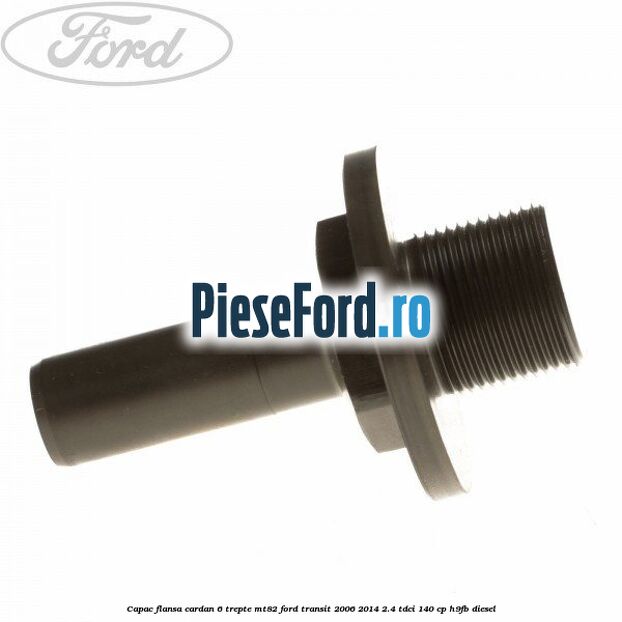 Capac flansa cardan 6 trepte MT82 Ford Transit 2006-2014 2.4 TDCi 140 cp H9FB diesel