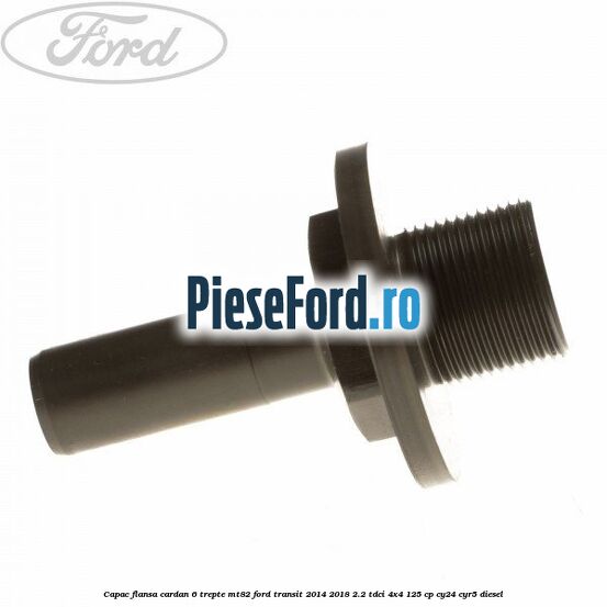 Capac flansa cardan 6 trepte MT82 Ford Transit 2014-2018 2.2 TDCi 4x4 125 cp Capac flansa cardan 6 trepte MT82 Ford Transit 2014-2018 2.2 TDCi 4x4 125 cp CY24, CYR5 diesel