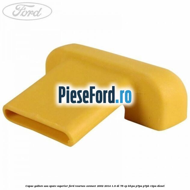 Capac galben usa spate superior Ford Tourneo Connect 2002-2014 1.8 Di 75 cp BHPA, P7PA, P7PB, R2PA diesel