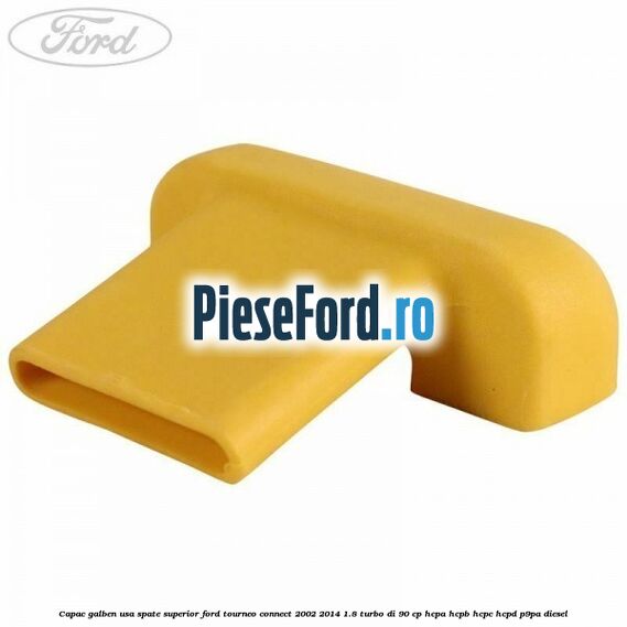 Capac galben usa spate superior Ford Tourneo Connect 2002-2014 1.8 Turbo Di 90 cp Capac galben usa spate superior Ford Tourneo Connect 2002-2014 1.8 Turbo Di 90 cp HCPA, HCPB, HCPC, HCPD, P9PA diesel