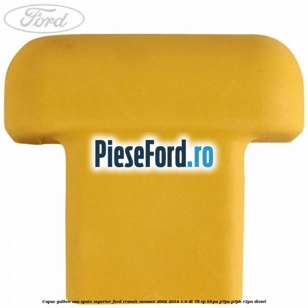 Capac galben usa spate superior Ford Transit Connect 2002-2014 1.8 Di 75 cp BHPA, P7PA, P7PB, R2PA diesel