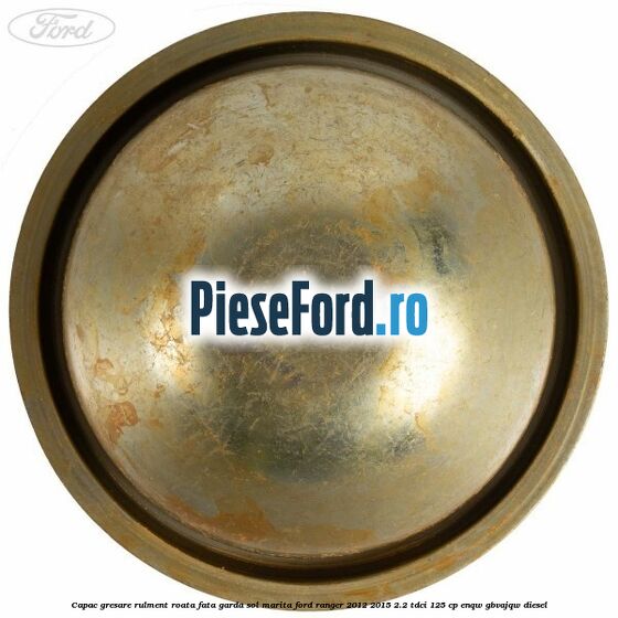 Capac gresare rulment roata fata garda sol marita Ford Ranger 2012-2015 2.2 TDCi 125 cp ENQW, GBVAJQW diesel