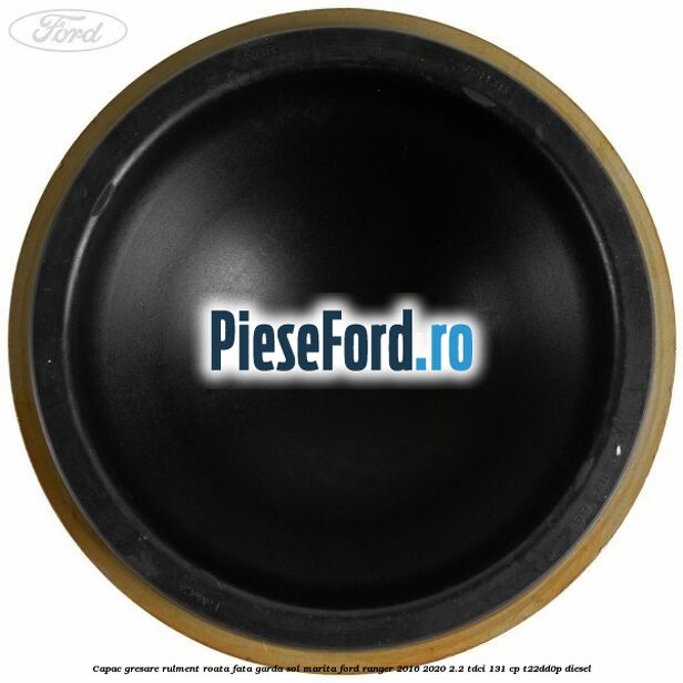 Capac gresare rulment roata fata garda sol marita Ford Ranger 2016-2020 2.2 TDCi 131 cp T22DD0P diesel