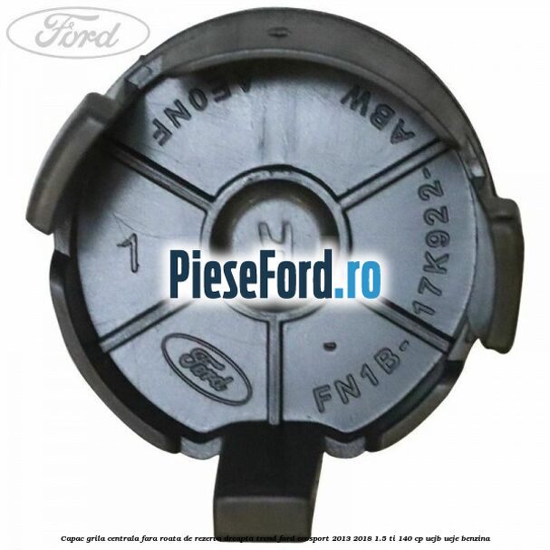 Capac grila centrala fara roata de rezerva dreapta Trend Ford EcoSport 2013-2018 1.5 Ti 140 cp Capac grila centrala fara roata de rezerva dreapta Trend Ford EcoSport 2013-2018 1.5 Ti 140 cp UEJB, UEJE benzina