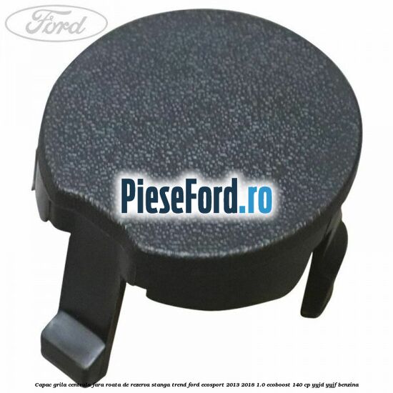 Capac grila centrala fara roata de rezerva stanga Trend Ford EcoSport 2013-2018 1.0 EcoBoost 140 cp Capac grila centrala fara roata de rezerva stanga Trend Ford EcoSport 2013-2018 1.0 EcoBoost 140 cp YYJD, YYJF benzina