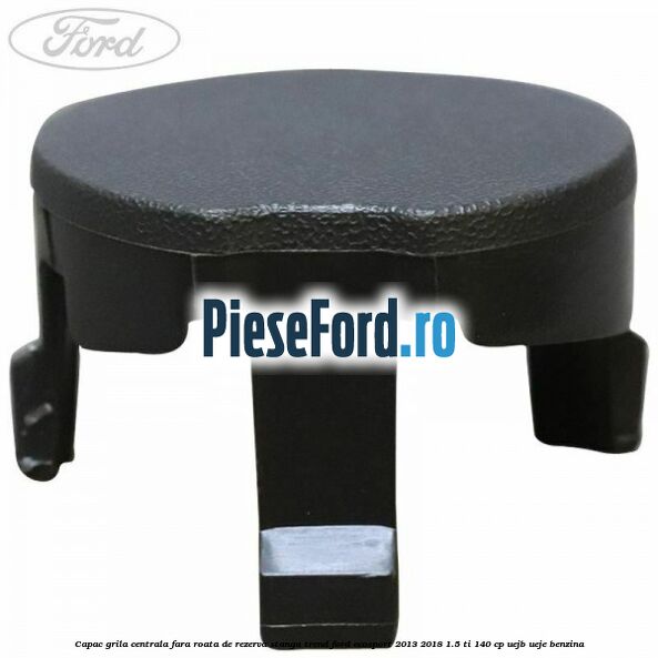 Capac grila centrala fara roata de rezerva stanga Trend Ford EcoSport 2013-2018 1.5 Ti 140 cp Capac grila centrala fara roata de rezerva stanga Trend Ford EcoSport 2013-2018 1.5 Ti 140 cp UEJB, UEJE benzina