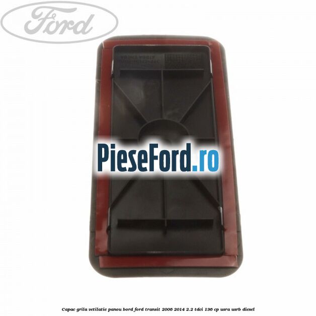 Capac grila vetilatie panou bord Ford Transit 2006-2014 2.2 TDCi 136 cp USRA, USRB diesel