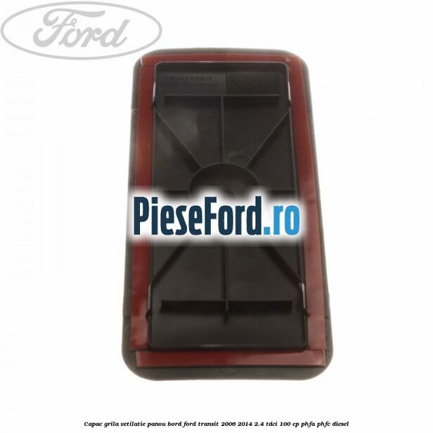 Capac grila vetilatie panou bord Ford Transit 2006-2014 2.4 TDCi 100 cp PHFA, PHFC diesel