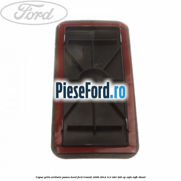 Capac grila vetilatie panou bord Ford Transit 2006-2014 3.2 TDCi 200 cp SAFA, SAFB diesel
