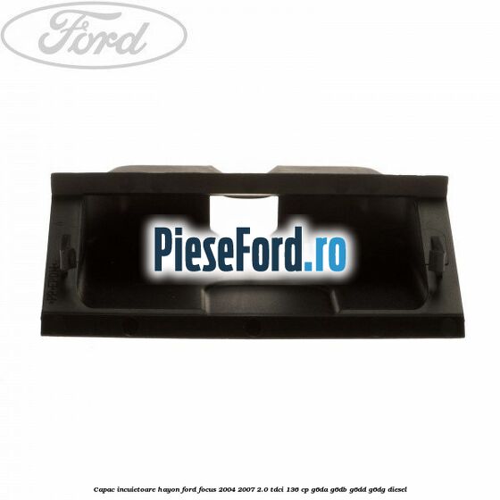 Capac incuietoare hayon Ford Focus 2004-2007 2.0 TDCi 136 cp G6DA, G6DB, G6DD, G6DG diesel