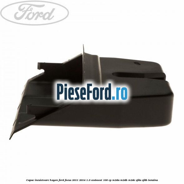 Capac incuietoare hayon Ford Focus 2011-2014 1.0 EcoBoost 100 cp M2DA, M2DB, M2DC, SFDA, SFDB benzina