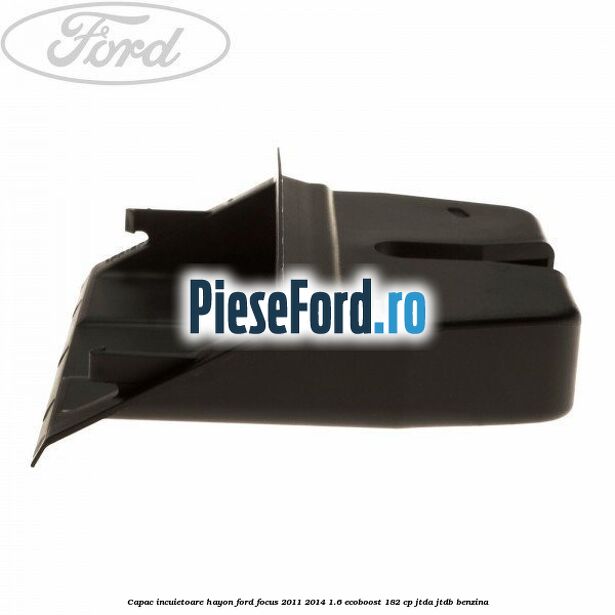 Capac incuietoare hayon Ford Focus 2011-2014 1.6 EcoBoost 182 cp Capac incuietoare hayon Ford Focus 2011-2014 1.6 EcoBoost 182 cp JTDA, JTDB benzina