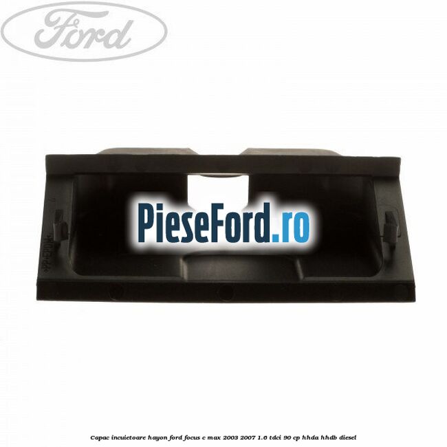 Capac incuietoare hayon Ford Focus C-Max 2003-2007 1.6 TDCi 90 cp HHDA, HHDB diesel