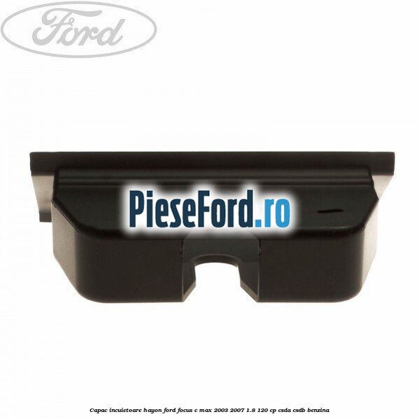 Capac incuietoare hayon Ford Focus C-Max 2003-2007 1.8 120 cp CSDA, CSDB benzina