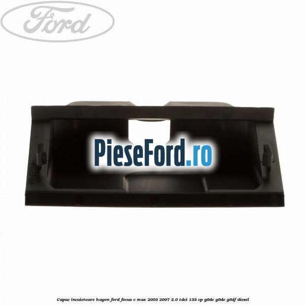 Capac incuietoare hayon Ford Focus C-Max 2003-2007 2.0 TDCi 133 cp G6DC, G6DE, G6DF diesel