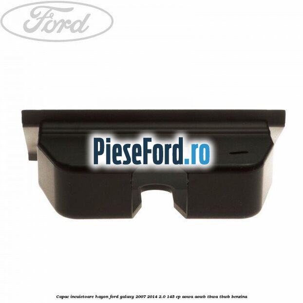 Capac incuietoare hayon Ford Galaxy 2007-2014 2.0 145 cp AOWA, AOWB, TBWA, TBWB benzina